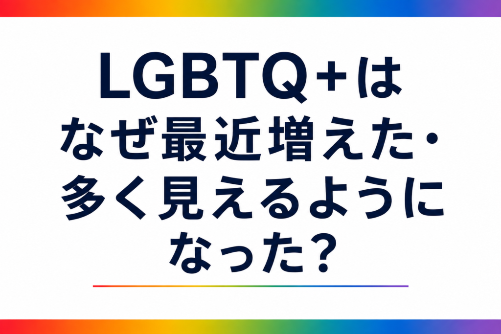 LGBTQ＋はなぜ最近増えた・多く見えるようになった？