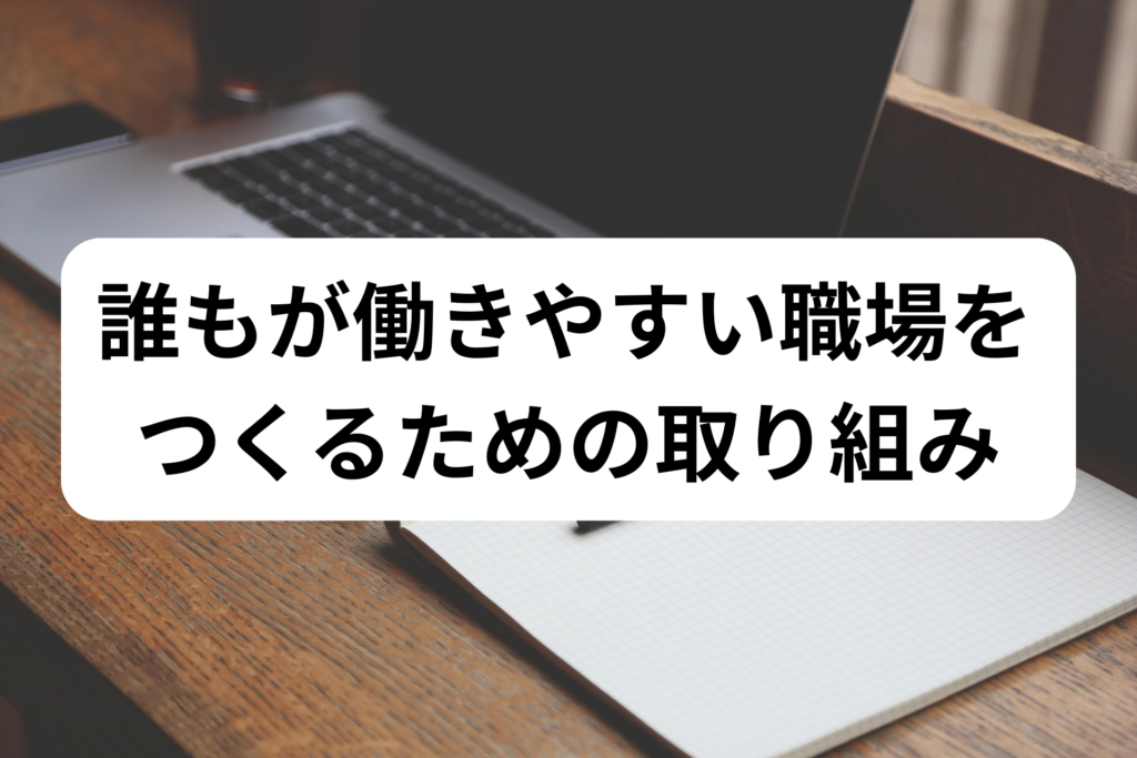 誰もが働きやすい職場を つくるための取り組み